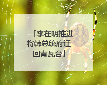 李在明推进将韩总统府迁回青瓦台